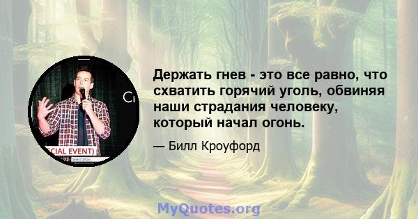 Держать гнев - это все равно, что схватить горячий уголь, обвиняя наши страдания человеку, который начал огонь.