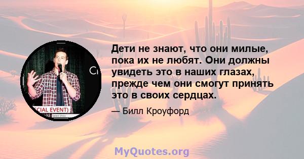 Дети не знают, что они милые, пока их не любят. Они должны увидеть это в наших глазах, прежде чем они смогут принять это в своих сердцах.