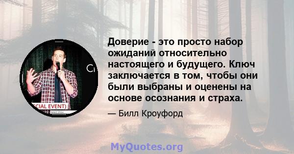 Доверие - это просто набор ожиданий относительно настоящего и будущего. Ключ заключается в том, чтобы они были выбраны и оценены на основе осознания и страха.