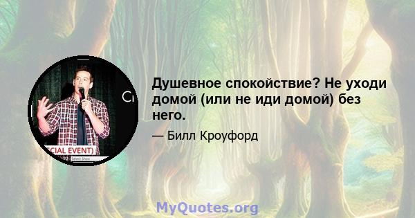 Душевное спокойствие? Не уходи домой (или не иди домой) без него.