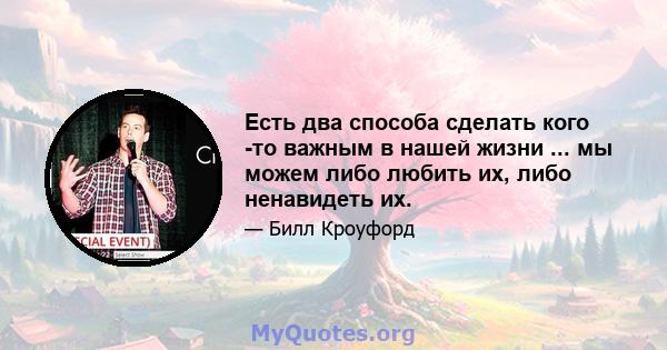 Есть два способа сделать кого -то важным в нашей жизни ... мы можем либо любить их, либо ненавидеть их.