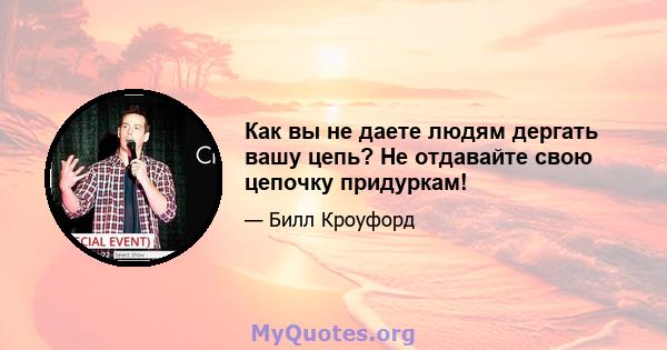 Как вы не даете людям дергать вашу цепь? Не отдавайте свою цепочку придуркам!