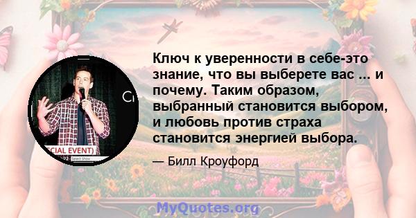 Ключ к уверенности в себе-это знание, что вы выберете вас ... и почему. Таким образом, выбранный становится выбором, и любовь против страха становится энергией выбора.