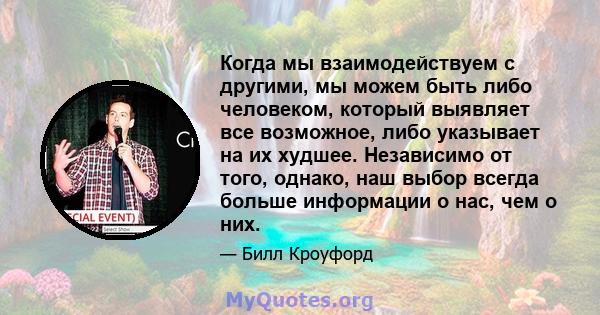 Когда мы взаимодействуем с другими, мы можем быть либо человеком, который выявляет все возможное, либо указывает на их худшее. Независимо от того, однако, наш выбор всегда больше информации о нас, чем о них.