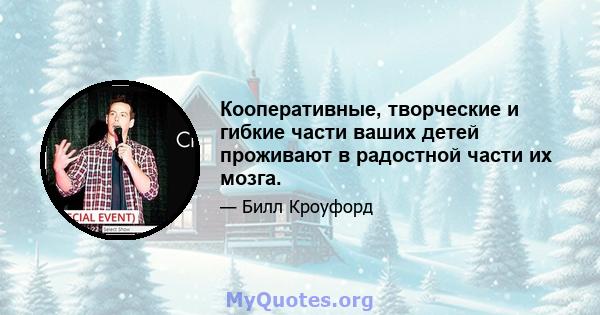 Кооперативные, творческие и гибкие части ваших детей проживают в радостной части их мозга.