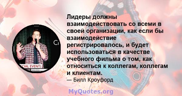 Лидеры должны взаимодействовать со всеми в своей организации, как если бы взаимодействие регистрировалось, и будет использоваться в качестве учебного фильма о том, как относиться к коллегам, коллегам и клиентам.