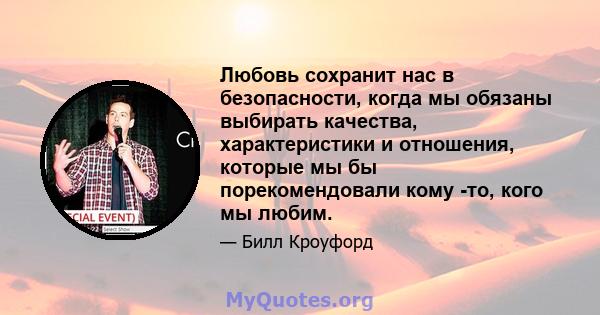 Любовь сохранит нас в безопасности, когда мы обязаны выбирать качества, характеристики и отношения, которые мы бы порекомендовали кому -то, кого мы любим.