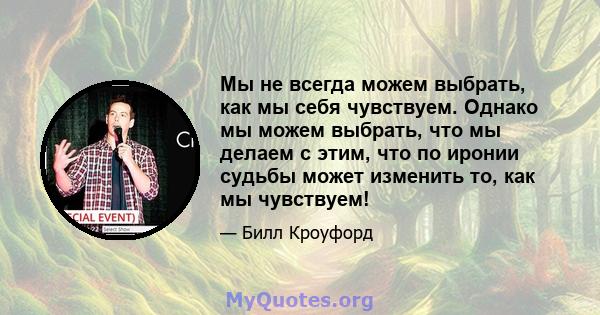 Мы не всегда можем выбрать, как мы себя чувствуем. Однако мы можем выбрать, что мы делаем с этим, что по иронии судьбы может изменить то, как мы чувствуем!