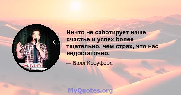 Ничто не саботирует наше счастье и успех более тщательно, чем страх, что нас недостаточно.