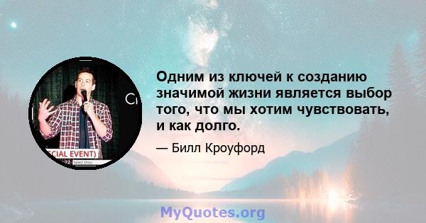 Одним из ключей к созданию значимой жизни является выбор того, что мы хотим чувствовать, и как долго.