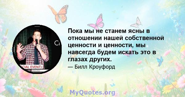 Пока мы не станем ясны в отношении нашей собственной ценности и ценности, мы навсегда будем искать это в глазах других.