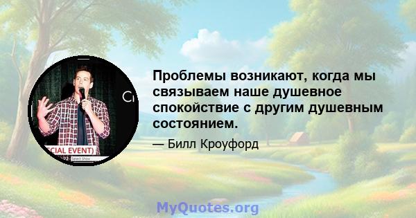 Проблемы возникают, когда мы связываем наше душевное спокойствие с другим душевным состоянием.