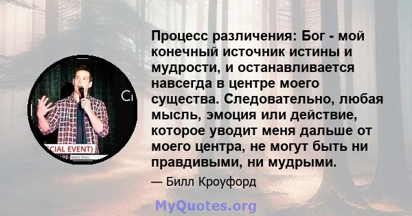 Процесс различения: Бог - мой конечный источник истины и мудрости, и останавливается навсегда в центре моего существа. Следовательно, любая мысль, эмоция или действие, которое уводит меня дальше от моего центра, не