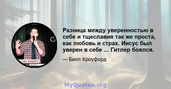 Разница между уверенностью в себе и тщеславия так же проста, как любовь и страх. Иисус был уверен в себе ... Гитлер боялся.