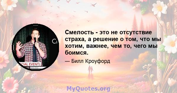 Смелость - это не отсутствие страха, а решение о том, что мы хотим, важнее, чем то, чего мы боимся.