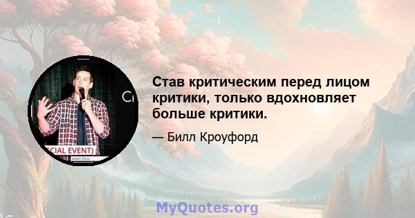 Став критическим перед лицом критики, только вдохновляет больше критики.