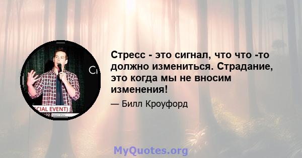 Стресс - это сигнал, что что -то должно измениться. Страдание, это когда мы не вносим изменения!