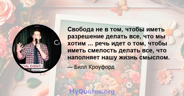 Свобода не в том, чтобы иметь разрешение делать все, что мы хотим ... речь идет о том, чтобы иметь смелость делать все, что наполняет нашу жизнь смыслом.