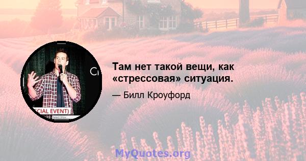 Там нет такой вещи, как «стрессовая» ситуация.