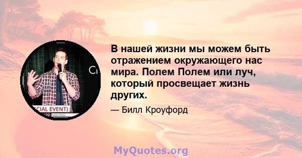 В нашей жизни мы можем быть отражением окружающего нас мира. Полем Полем или луч, который просвещает жизнь других.