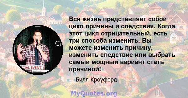 Вся жизнь представляет собой цикл причины и следствия. Когда этот цикл отрицательный, есть три способа изменить. Вы можете изменить причину, изменить следствие или выбрать самый мощный вариант стать причиной!