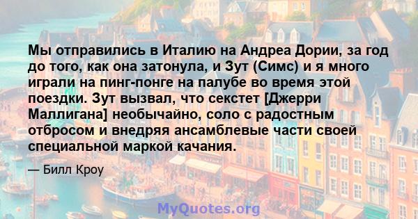 Мы отправились в Италию на Андреа Дории, за год до того, как она затонула, и Зут (Симс) и я много играли на пинг-понге на палубе во время этой поездки. Зут вызвал, что секстет [Джерри Маллигана] необычайно, соло с