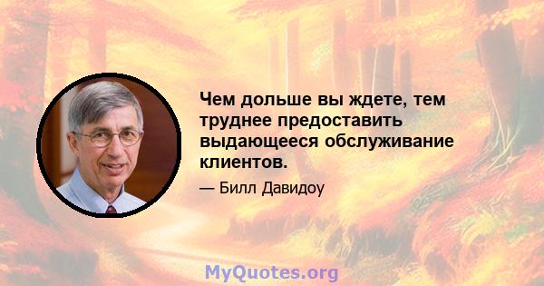 Чем дольше вы ждете, тем труднее предоставить выдающееся обслуживание клиентов.