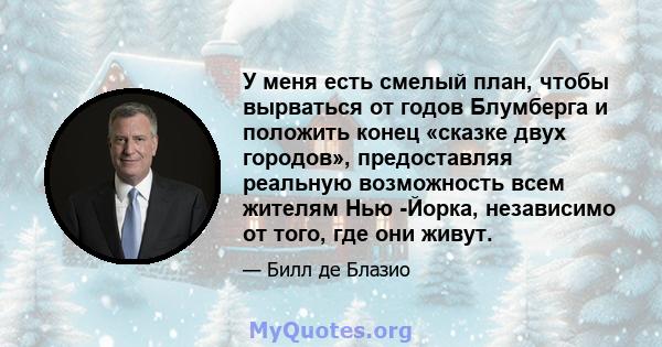 У меня есть смелый план, чтобы вырваться от годов Блумберга и положить конец «сказке двух городов», предоставляя реальную возможность всем жителям Нью -Йорка, независимо от того, где они живут.