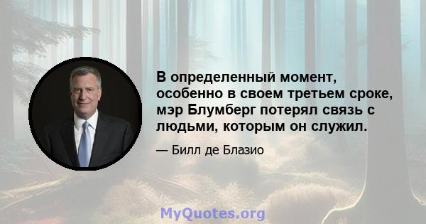 В определенный момент, особенно в своем третьем сроке, мэр Блумберг потерял связь с людьми, которым он служил.