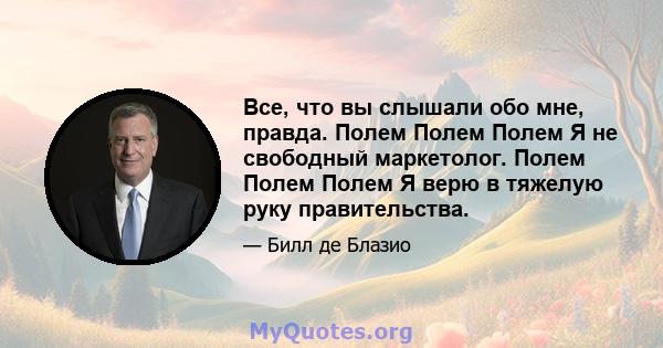 Все, что вы слышали обо мне, правда. Полем Полем Полем Я не свободный маркетолог. Полем Полем Полем Я верю в тяжелую руку правительства.