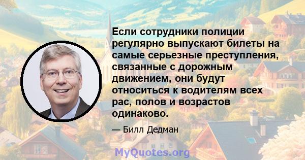 Если сотрудники полиции регулярно выпускают билеты на самые серьезные преступления, связанные с дорожным движением, они будут относиться к водителям всех рас, полов и возрастов одинаково.