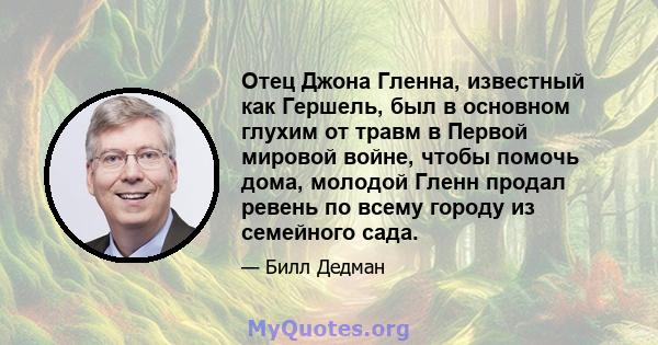 Отец Джона Гленна, известный как Гершель, был в основном глухим от травм в Первой мировой войне, чтобы помочь дома, молодой Гленн продал ревень по всему городу из семейного сада.