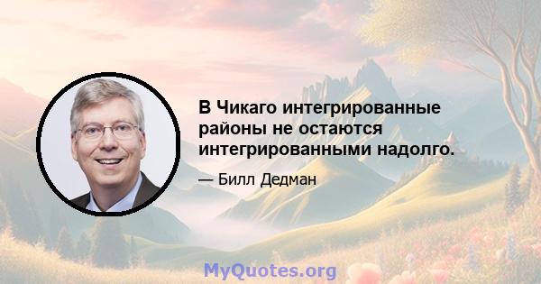 В Чикаго интегрированные районы не остаются интегрированными надолго.