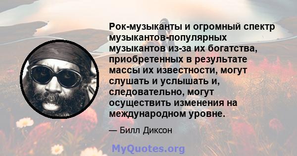 Рок-музыканты и огромный спектр музыкантов-популярных музыкантов из-за их богатства, приобретенных в результате массы их известности, могут слушать и услышать и, следовательно, могут осуществить изменения на