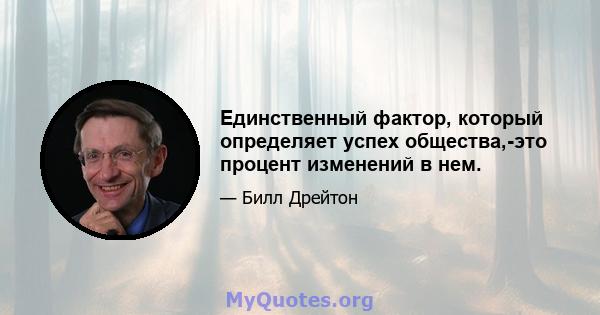 Единственный фактор, который определяет успех общества,-это процент изменений в нем.