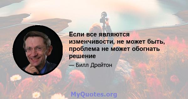 Если все являются изменчивости, не может быть, проблема не может обогнать решение