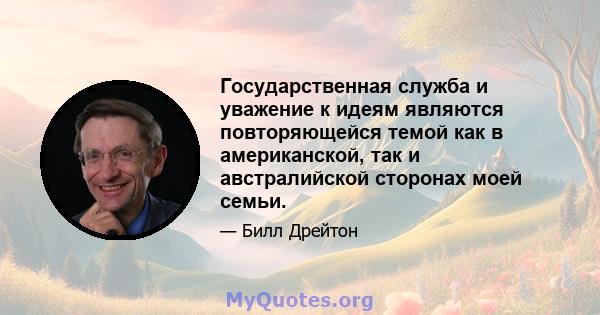 Государственная служба и уважение к идеям являются повторяющейся темой как в американской, так и австралийской сторонах моей семьи.