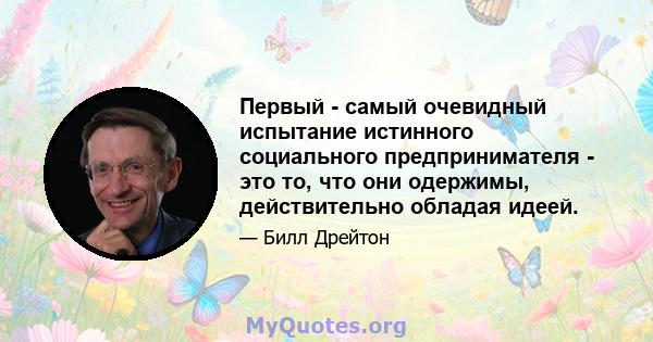 Первый - самый очевидный испытание истинного социального предпринимателя - это то, что они одержимы, действительно обладая идеей.