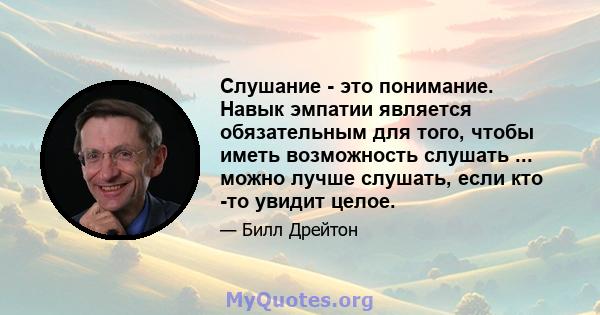 Слушание - это понимание. Навык эмпатии является обязательным для того, чтобы иметь возможность слушать ... можно лучше слушать, если кто -то увидит целое.