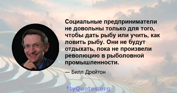 Социальные предприниматели не довольны только для того, чтобы дать рыбу или учить, как ловить рыбу. Они не будут отдыхать, пока не произвели революцию в рыболовной промышленности.