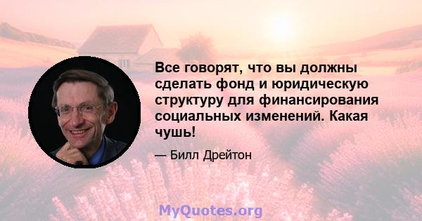 Все говорят, что вы должны сделать фонд и юридическую структуру для финансирования социальных изменений. Какая чушь!