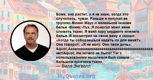 Боже, она растет, и я не знаю, когда это случилось, чувак. Раньше я покупал ее трусики Минни Маус и маленькое нижнее белье -Винни -Пух. Я помогал моей жене сложить ткани. Я взял пару скудного нижнего белья. Я посмотрел