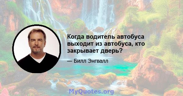 Когда водитель автобуса выходит из автобуса, кто закрывает дверь?