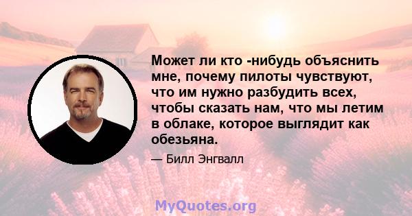 Может ли кто -нибудь объяснить мне, почему пилоты чувствуют, что им нужно разбудить всех, чтобы сказать нам, что мы летим в облаке, которое выглядит как обезьяна.