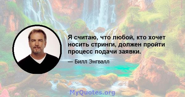 Я считаю, что любой, кто хочет носить стринги, должен пройти процесс подачи заявки.