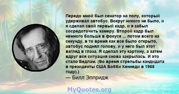 Передо мной был сенатор на полу, который удерживал автобус. Вокруг никого не было, и я сделал свой первый кадр, и я забыл сосредоточить камеру. Второй кадр был немного больше в фокусе ... потом всего на секунду, в то