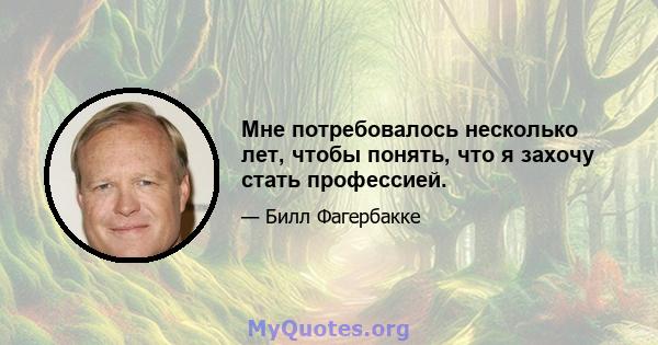 Мне потребовалось несколько лет, чтобы понять, что я захочу стать профессией.