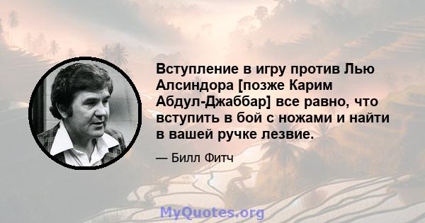 Вступление в игру против Лью Алсиндора [позже Карим Абдул-Джаббар] все равно, что вступить в бой с ножами и найти в вашей ручке лезвие.