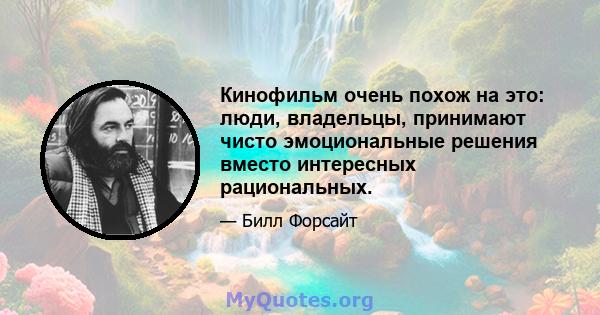 Кинофильм очень похож на это: люди, владельцы, принимают чисто эмоциональные решения вместо интересных рациональных.