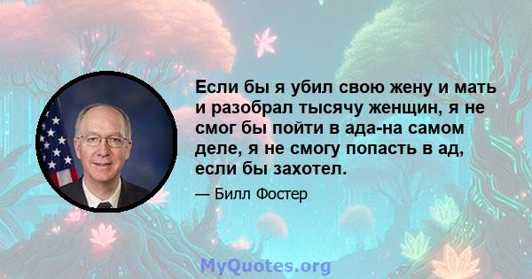 Если бы я убил свою жену и мать и разобрал тысячу женщин, я не смог бы пойти в ада-на самом деле, я не смогу попасть в ад, если бы захотел.